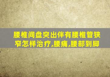 腰椎间盘突出伴有腰椎管狭窄怎样治疗,腰痛,腰部到脚