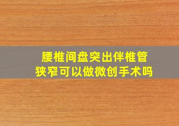 腰椎间盘突出伴椎管狭窄可以做微创手术吗