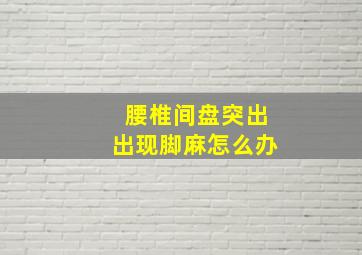 腰椎间盘突出出现脚麻怎么办