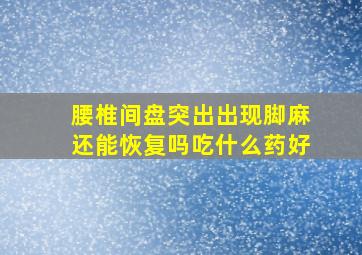 腰椎间盘突出出现脚麻还能恢复吗吃什么药好