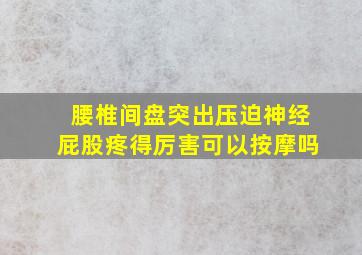 腰椎间盘突出压迫神经屁股疼得厉害可以按摩吗