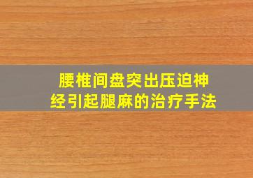 腰椎间盘突出压迫神经引起腿麻的治疗手法