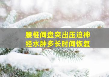 腰椎间盘突出压迫神经水肿多长时间恢复