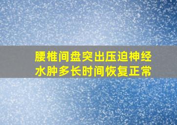 腰椎间盘突出压迫神经水肿多长时间恢复正常