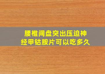 腰椎间盘突出压迫神经甲钴胺片可以吃多久