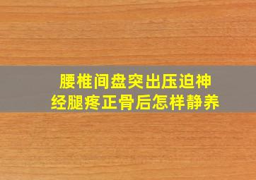 腰椎间盘突出压迫神经腿疼正骨后怎样静养