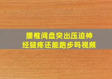 腰椎间盘突出压迫神经腿疼还能跑步吗视频