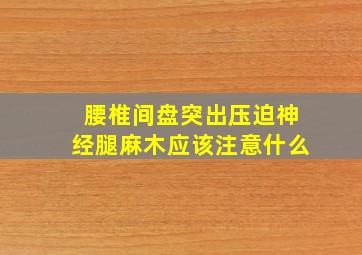 腰椎间盘突出压迫神经腿麻木应该注意什么