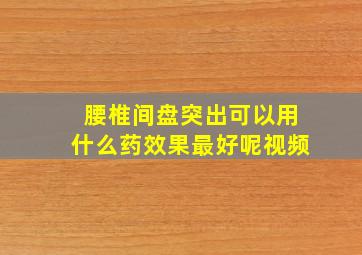 腰椎间盘突出可以用什么药效果最好呢视频