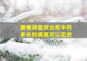 腰椎间盘突出吃中药多长时间就可以见效