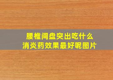 腰椎间盘突出吃什么消炎药效果最好呢图片