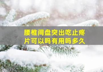 腰椎间盘突出吃止疼片可以吗有用吗多久