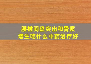 腰椎间盘突出和骨质增生吃什么中药治疗好