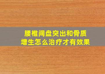 腰椎间盘突出和骨质增生怎么治疗才有效果