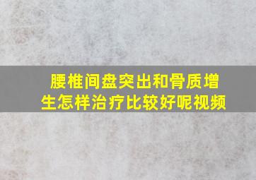 腰椎间盘突出和骨质增生怎样治疗比较好呢视频