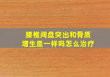 腰椎间盘突出和骨质增生是一样吗怎么治疗