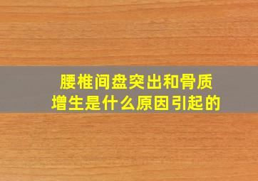 腰椎间盘突出和骨质增生是什么原因引起的