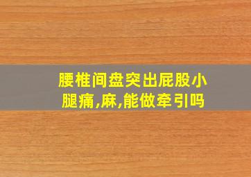 腰椎间盘突出屁股小腿痛,麻,能做牵引吗