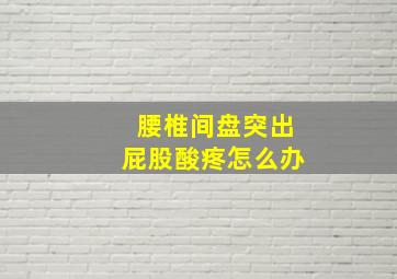 腰椎间盘突出屁股酸疼怎么办