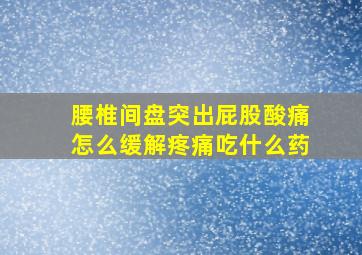 腰椎间盘突出屁股酸痛怎么缓解疼痛吃什么药