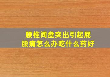 腰椎间盘突出引起屁股痛怎么办吃什么药好