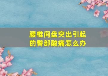 腰椎间盘突出引起的臀部酸痛怎么办