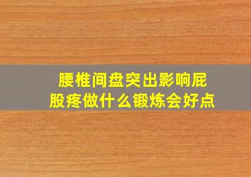 腰椎间盘突出影响屁股疼做什么锻炼会好点