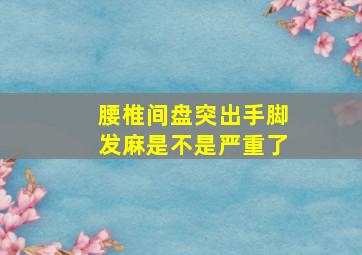 腰椎间盘突出手脚发麻是不是严重了