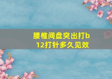 腰椎间盘突出打b12打针多久见效