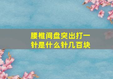 腰椎间盘突出打一针是什么针几百块