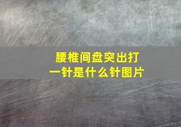 腰椎间盘突出打一针是什么针图片