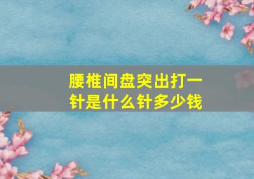 腰椎间盘突出打一针是什么针多少钱