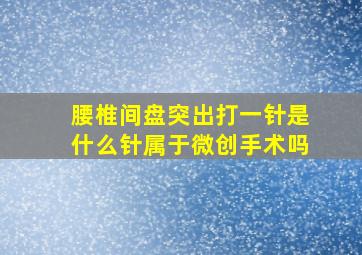 腰椎间盘突出打一针是什么针属于微创手术吗