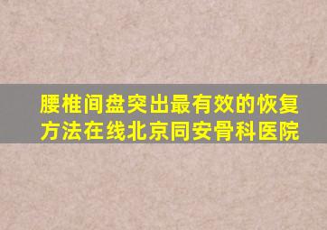 腰椎间盘突出最有效的恢复方法在线北京同安骨科医院