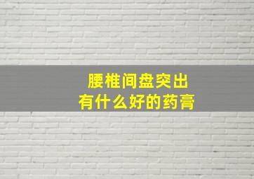 腰椎间盘突出有什么好的药膏