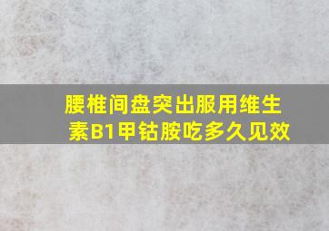 腰椎间盘突出服用维生素B1甲钴胺吃多久见效