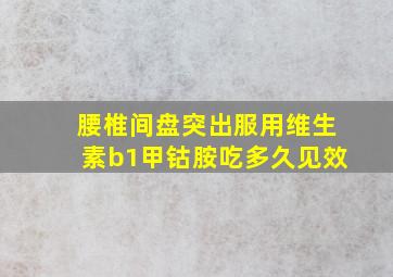 腰椎间盘突出服用维生素b1甲钴胺吃多久见效