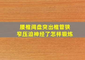 腰椎间盘突出椎管狭窄压迫神经了怎样锻炼