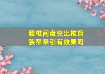 腰椎间盘突出椎管狭窄牵引有效果吗