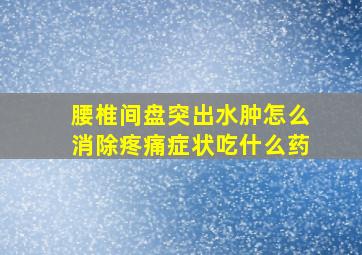 腰椎间盘突出水肿怎么消除疼痛症状吃什么药