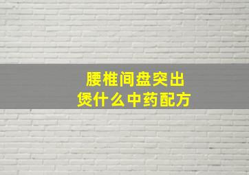 腰椎间盘突出煲什么中药配方