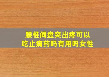 腰椎间盘突出疼可以吃止痛药吗有用吗女性