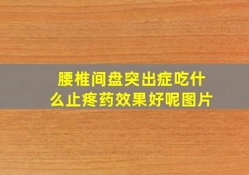 腰椎间盘突出症吃什么止疼药效果好呢图片