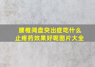 腰椎间盘突出症吃什么止疼药效果好呢图片大全