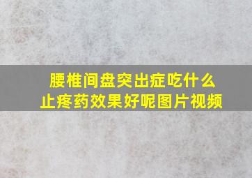 腰椎间盘突出症吃什么止疼药效果好呢图片视频