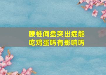 腰椎间盘突出症能吃鸡蛋吗有影响吗