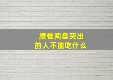 腰椎间盘突出的人不能吃什么