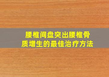 腰椎间盘突出腰椎骨质增生的最佳治疗方法