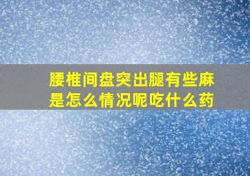 腰椎间盘突出腿有些麻是怎么情况呢吃什么药