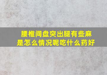 腰椎间盘突出腿有些麻是怎么情况呢吃什么药好